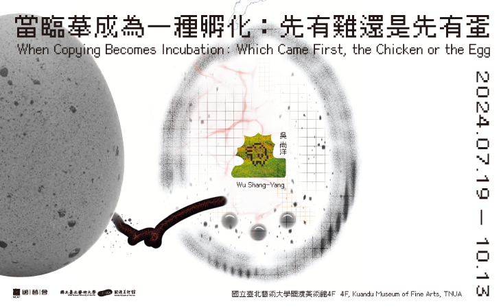 When Copying Becomes Incubation: Which Came First, the Chicken or the Egg - Wu Shang-Yang Solo Exhibition