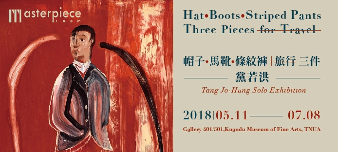 Masterpiece Room - Tang Jo-Hung Solo Exhibition Hat•Boots•Striped Pants – Three Pieces for Travel